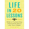 Life in 20 Lessons: What a Funeral Guy Discovered About Life, From Death