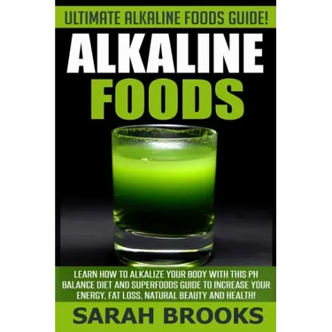 Alkaline Foods - Sarah Brooks: Ultimate Alkaline Foods Guide! Learn How To Alkalize Your Body With This PH Balance Diet And Superfoods Guide To Incre