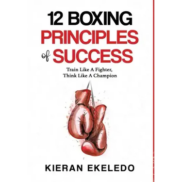 12 Boxing Principles of Success: Train Like A Fighter, Think Like A Champion