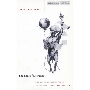 The Ends of Literature: The Latin American "Boom" in the Neoliberal Marketplace