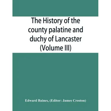The history of the county palatine and duchy of Lancaster (Volume III)