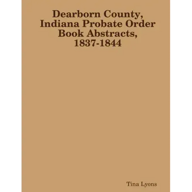 Dearborn County, Indiana Probate Order Book Abstracts, 1837-1844