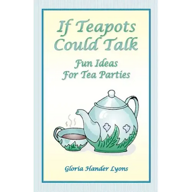 If Teapots Could Talk: Fun Ideas For Tea Parties