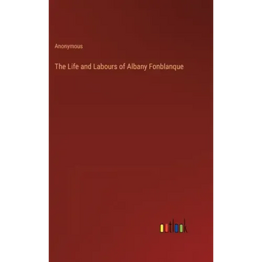 The Life and Labours of Albany Fonblanque
