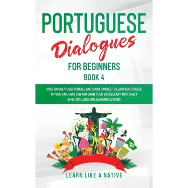 Portuguese Dialogues for Beginners Book 4: Over 100 Daily Used Phrases & Short Stories to Learn Portuguese in Your Car. Have Fun and Grow Your Vocabul