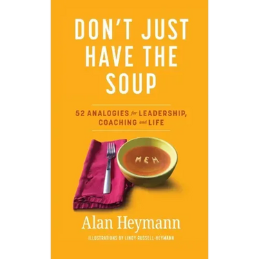Don't Just Have the Soup: 52 Analogies for Leadership, Coaching and Life