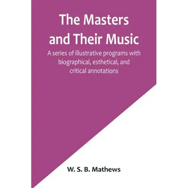 The Masters and Their Music; A series of illustrative programs with biographical, esthetical, and critical annotations