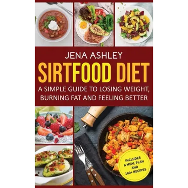 Sirtfood Diet: A Simple Guide to Losing Weight, Burning Fat and Feeling Better, Includes a Meal Plan and 100+ Recipes