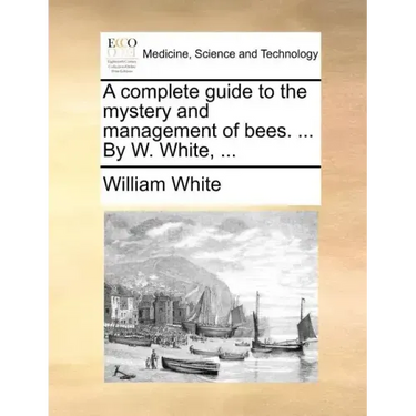 A Complete Guide to the Mystery and Management of Bees. ... by W. White, ...