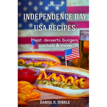 Independence Day USA Recipes: Meat, Desserts, Burgers, Coctails & more: Fast & E