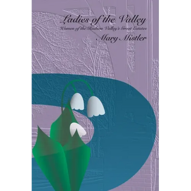 Ladies of the Valley: Women of the Great Estates of the Hudson Valley
