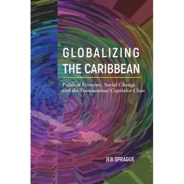 Globalizing the Caribbean: Political Economy, Social Change, and the Transnational Capitalist Class