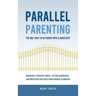 Parallel Parenting - The Only Way to Co-parent with a Narcissist: Managing a Counter Parent, Setting Boundaries, and Protecting Your Child From Parent