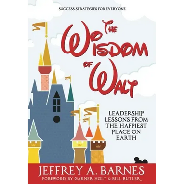 The Wisdom of Walt: Leadership Lessons from the Happiest Place on Earth