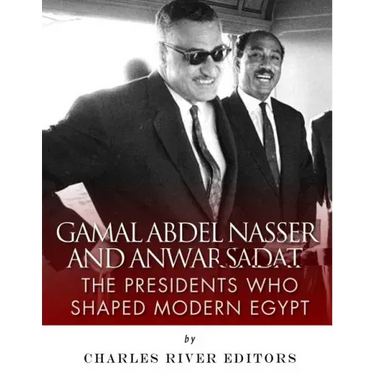 Gamal Abdel Nasser and Anwar Sadat: The Presidents Who Shaped Modern Egypt