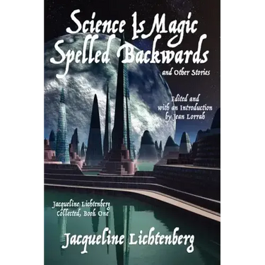 Science Is Magic Spelled Backwards and Other Stories: Jacqueline Lichtenberg Collected, Book One