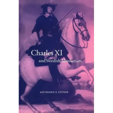 Charles XI and Swedish Absolutism, 1660 1697
