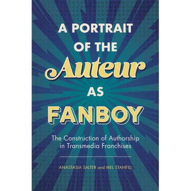 Portrait of the Auteur as Fanboy: The Construction of Authorship in Transmedia Franchises