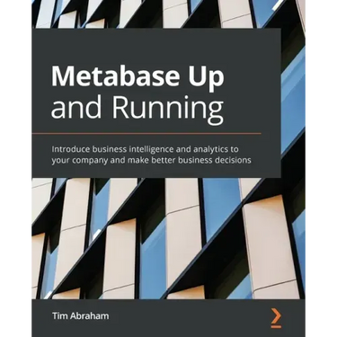Metabase Up and Running: Introduce business intelligence and analytics to your company and make better business decisions
