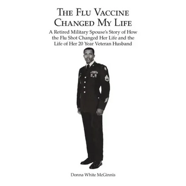 The Flu Vaccine Changed My Life: A Retired Military Spouse's Story of How the Flu Shot Changed Her Life and the Life of Her 20 Year Veteran Husband