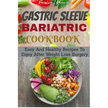 Gastric Sleeve Bariatric Cookbook: Easy And Healthy Recipes To Enjoy After Weight Loss Surgery