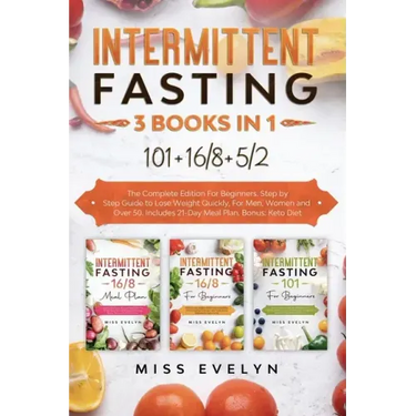 Intermittent Fasting: 3 BOOKS IN 1. 101+16/8+5/2 The Complete Edition For Beginners. Step by Step Guide to Lose Weight Quickly, For Men, Wom