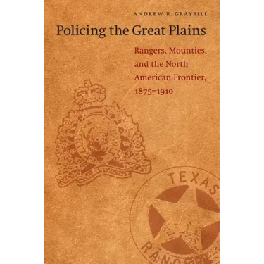 Policing the Great Plains: Rangers, Mounties, and the North American Frontier, 1875-1910