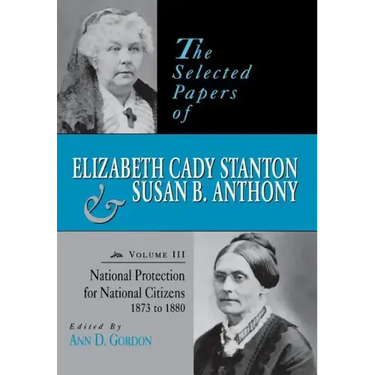 The Selected Papers of Elizabeth Cady Stanton and Susan B. Anthony: National Protection for National Citizens, 1873 to 1880 Volume 3