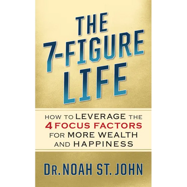 The 7-Figure Life: How to Leverage the 4 Focus Factors for Wealth and Happiness