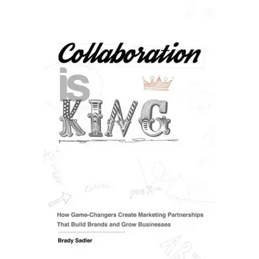 Collaboration is King: How Game-Changers Create Marketing Partnerships That Build Brands and Grow Businesses