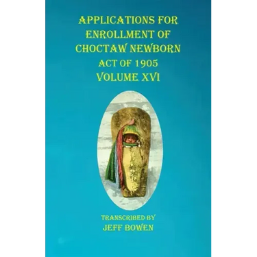 Applications For Enrollment of Choctaw Newborn Act of 1905 Volume XVI