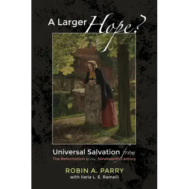 A Larger Hope?, Volume 2: Universal Salvation from the Reformation to the Nineteenth Century