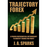 Trajectory Forex: A Proven Mathematical Methodology To Identify Trends For Profit