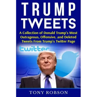 Trump Tweets: A Collection of Donald Trump's Most Outrageous, Offensive, and Deleted Tweets From Trump's Twitter Page: (Booklet)