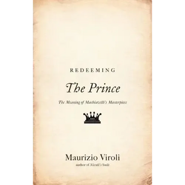 Redeeming the Prince: The Meaning of Machiavelli's Masterpiece