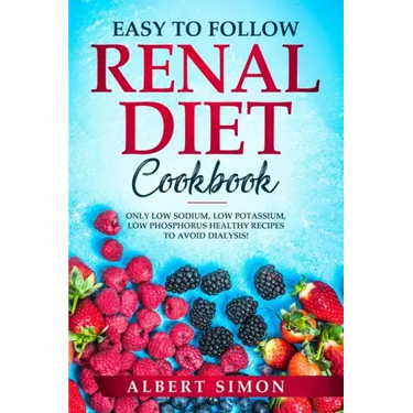 Easy to Follow Renal Diet Cookbook: Only Low Sodium, Low Potassium, Low Phosphorus Healthy Recipes to Avoid Dialysis!