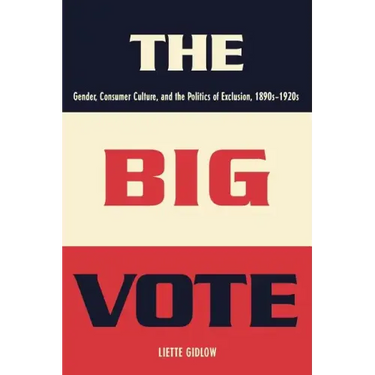 The Big Vote: Gender, Consumer Culture, and the Politics of Exclusion, 1890s-1920s