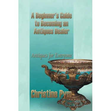 A Beginner's Guide to Becoming an Antiques Dealer: Antiques for Everyone