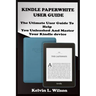 Kindle Paperwhite User Guide: THE Utimate Guide To Help You Unleashed And Master Your Kindle Device
