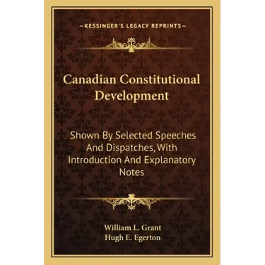 Canadian Constitutional Development: Shown by Selected Speeches and Dispatches, with Introduction and Explanatory Notes