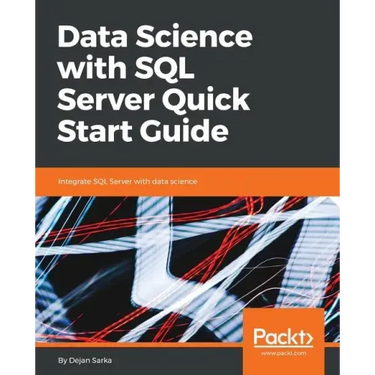 Data Science with SQL Server Quick Start Guide: Integrate SQL Server with data science