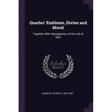 Quarles' Emblems, Divine and Moral: Together With Hieroglyphics of the Life of Man