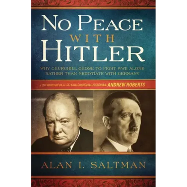 No Peace with Hitler: Why Churchill Chose to Fight WWII Alone Rather than Negotiate with Germany