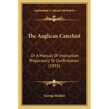 The Anglican Catechist: Or a Manual of Instruction Preparatory to Confirmation (1855)