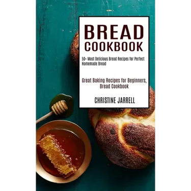 Bread Cookbook: 50+ Most Delicious Bread Recipes for Perfect Homemade Bread (Great Baking Recipes for Beginners, Bread Cookbook)