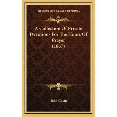 A Collection Of Private Devotions For The Hours Of Prayer (1867)
