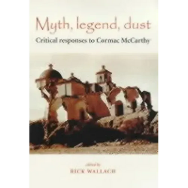 Myth, Legend, Dust: Critical Responses to Cormac McCarthy