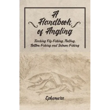 A Handbook of Angling - Teaching Fly-Fishing, Trolling, Bottom-Fishing and Salmon-Fishing