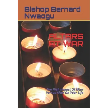 Altars at War: -The High Impact Of Altar Versus Altar On Your Life