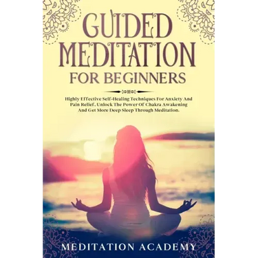 Guided Meditation For Beginners: Highly Effective Self-Healing Techniques For Anxiety And Pain Relief, Unlock The Power Of Chakra Awakening And Get Mo